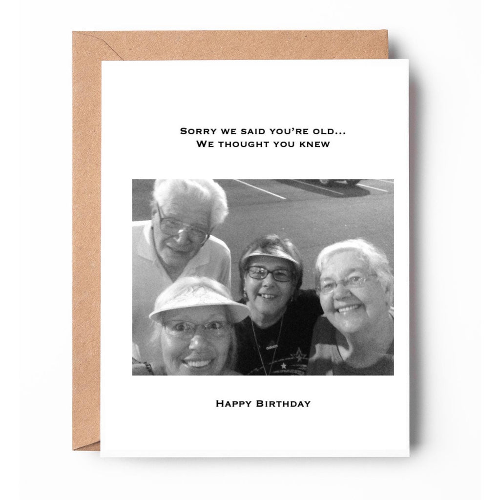 Sorry we said you're old...we thought you knew. Happy Birthday