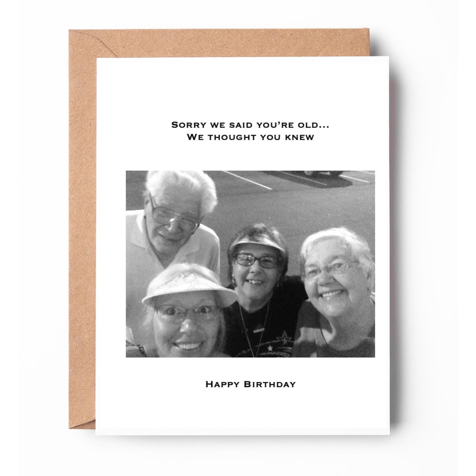 Sorry we said you're old...we thought you knew. Happy Birthday