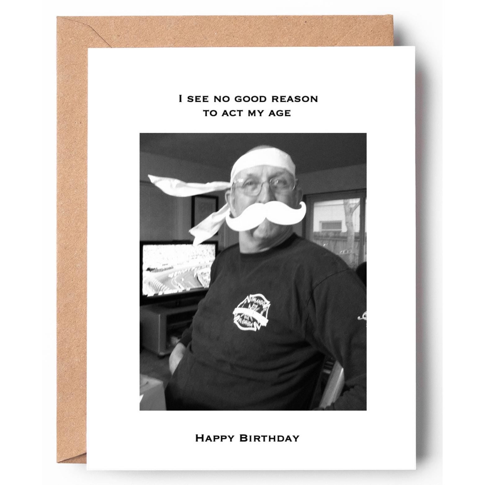 I see no good reason to act my age - Happy Birthday